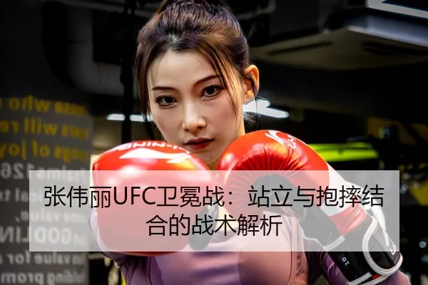 张伟丽UFC卫冕战：站立与抱摔结合的战术解析