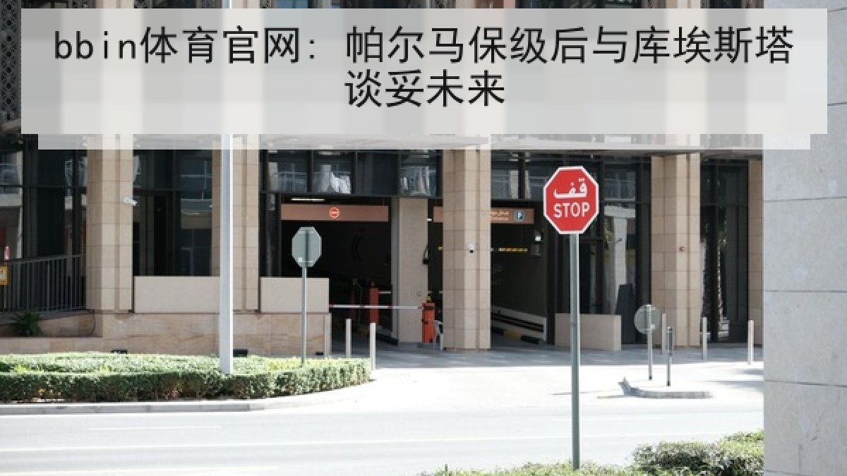 bbin体育官网: 帕尔马保级后与库埃斯塔谈妥未来 bbin体育官网: 帕尔马保级后与库埃斯塔谈妥未来