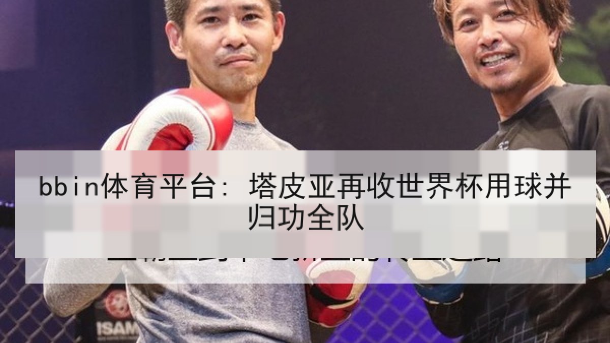 bbin体育平台: 塔皮亚再收世界杯用球并归功全队