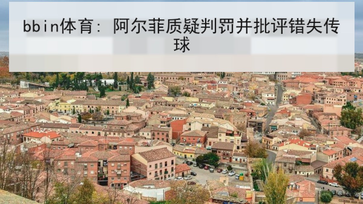 bbin体育: 阿尔菲质疑判罚并批评错失传球