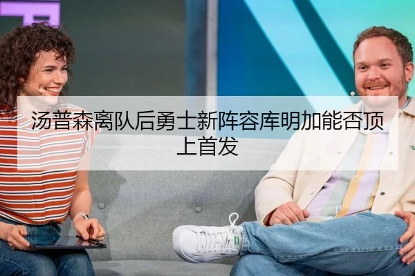 汤普森离队后勇士新阵容库明加能否顶上首发