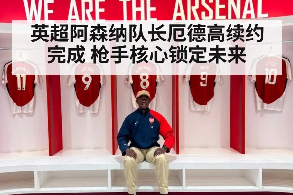 英超阿森纳队长厄德高续约完成 枪手核心锁定未来