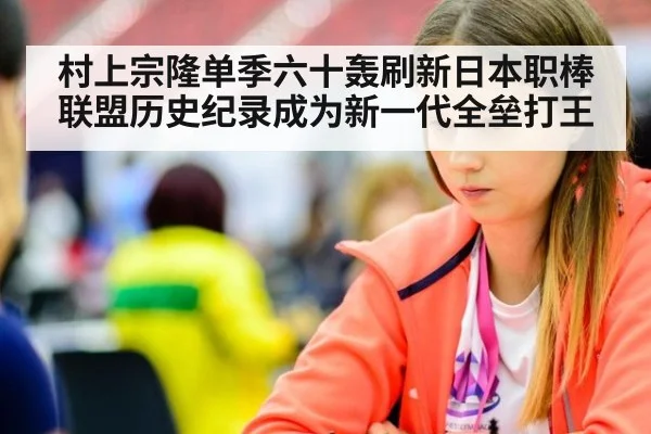 村上宗隆单季六十轰刷新日本职棒联盟历史纪录成为新一代全垒打王